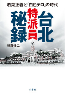 台北特派員秘録:若菜正義と「白色テロ」の時代