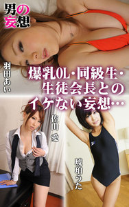 男の妄想 爆乳OL・同級生・生徒会長とのイケない妄想… 佐山愛・琥珀うた・羽田あい
