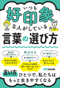いつも好印象な人がしている言葉の選び方――言い方ひとつで、私たちはもっと生きやすくなる 電子書籍版