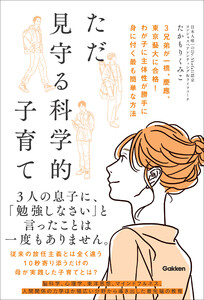 ただ見守る科学的子育て 3兄弟が一橋、慶應、東京藝大に合格! わが子に主体性が勝手に身に付く最も簡単な方法