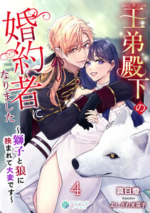 王弟殿下の婚約者になりました～獅子と狼に挟まれて大変です～(4) 電子書籍版