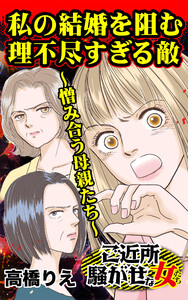 私の結婚を阻む理不尽すぎる敵~憎み合う母親たち~/ご近所騒がせな女たちVol.7 電子書籍版