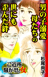 男の子溺愛母たちの世にも歪んだ絆/ご近所騒がせな女たちVol.7 電子書籍版