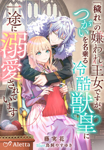 『穢れ』の嫌われ王女ですが、つがいを名乗る冷酷獣皇に一途に溺愛されています 電子書籍版