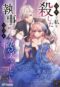 前世で私を殺した執事が今日も微笑みかけてくる