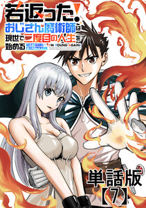 若返った!おじさん魔術師は現世で二度目の人生を始める ～最強の力と美人姉妹も添えて～【単話版】(7)
