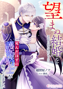 望まぬ結婚をさせられた私のもとに、死んだはずの護衛騎士が帰ってきました