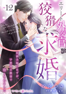 エリート外交官の狡猾な求婚～仮面夫婦のはずが、予想外の激情で堕とされました～【分冊版】12話 電子書籍版