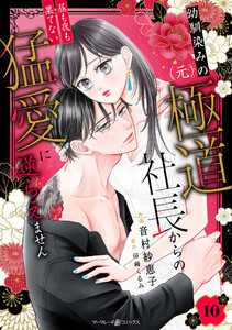 幼馴染みの(元)極道社長からの昼も夜も果てない猛愛に逆らえません【分冊版】10話 電子書籍版