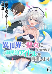 異世界で聖女になったので国民的アイドルを目指します(分冊版) 【第6話】 電子書籍版