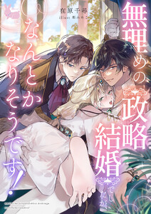 無理めの政略結婚でしたが、なんとかなりそうです!