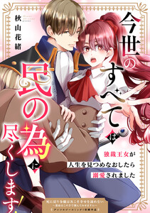 今世のすべては民の為に尽くします!～独裁王女が人生を見つめなおしたら溺愛されました～
