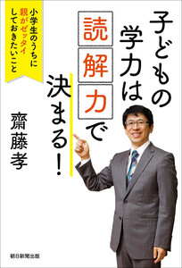 子どもの学力は「読解力」で決まる! 小学生のうちに親がゼッタイしておきたいこと