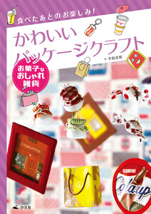 食べたあとのお楽しみ! かわいいパッケージクラフト お菓子なおしゃれ雑貨 電子書籍版
