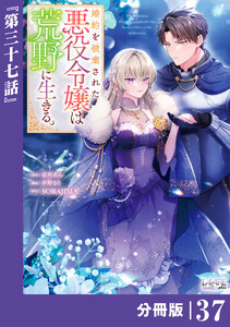 婚約を破棄された悪役令嬢は荒野に生きる。【分冊版】 (ラワーレコミックス) 37 電子書籍版