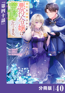 婚約を破棄された悪役令嬢は荒野に生きる。【分冊版】 (ラワーレコミックス) 40 電子書籍版