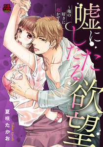 嘘にしたたる欲望~俺の好きに抱かせろ~