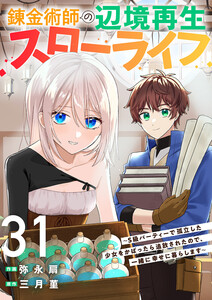 錬金術師の辺境再生スローライフ～S級パーティーで孤立した少女をかばったら追放されたので、一緒に幸せに暮らします～ (31)