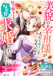 美貌の宰相様がまったく乗り気でなかったので、好き勝手したら、なぜか求婚されてしまった 溺愛とお菓子でお腹いっぱい(話売り) #5