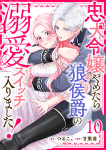 忠犬令嬢やめたら狼侯爵の溺愛スイッチ入りました!【単話版】(10)