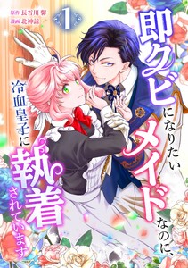 即クビになりたいメイドなのに、冷血皇子に執着されています【合冊版】第1巻