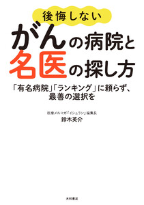 後悔しないがんの病院と名医の探し方～「有名病院」「ランキング」に頼らず、最善の選択を 電子書籍版