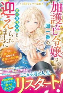 加護なし令嬢は、国一番の繁栄を呼ぶ妻として迎えられました～無能と捨てられた私、どうやら精霊との架け橋となっていたようです～【電子限定SS付き】 電子書籍版