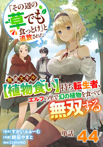 【単話】「その辺の草でも食っとけ」と追放された無能スキル【植物食い】持ち転生者、エルフの里で幻の植物を食べて無双する44 電子書籍版