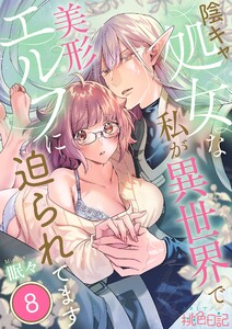 陰キャ処女な私が異世界で美形エルフに迫られてます (8) 電子書籍版