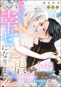 これから幸せになります! 虐げられ令嬢ですが敵対国の公爵様に何故か溺愛されてます(分冊版) 【第22話】 電子書籍版