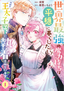 世界最強の魔力持ちは平穏に暮らしたい! 何故か王太子殿下に執着されています 1