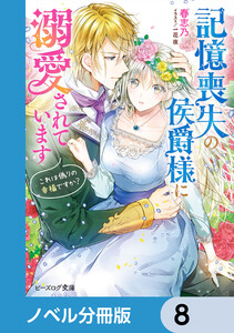 記憶喪失の侯爵様に溺愛されています【ノベル分冊版】 8 電子書籍版