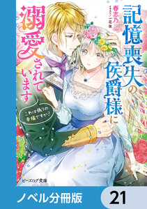 記憶喪失の侯爵様に溺愛されています【ノベル分冊版】 21 電子書籍版