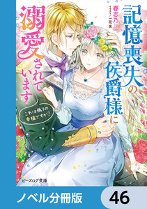 記憶喪失の侯爵様に溺愛されています【ノベル分冊版】 46 電子書籍版