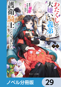 わたくしのことが大嫌いな義弟が護衛騎士になりました【ノベル分冊版】 29 電子書籍版
