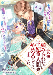 夫に顧みられない王妃は、人間をやめることにしました～もふもふ自由なセカンドライフを謳歌するつもりだったのに何故かペットにされています!～(1) 電子書籍版