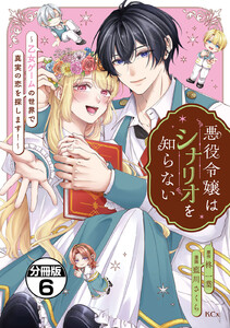 悪役令嬢はシナリオを知らない ～乙女ゲームの世界で真実の恋を探します!～ 分冊版 (6) 電子書籍版