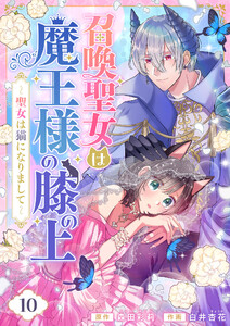 召喚聖女は魔王様の膝の上～聖女は猫になりまして～ (10) 電子書籍版