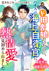 ド田舎娘だったのに、ハイスぺ海上自衛官に熱情愛で見初められました【職業男子×溺愛大逆転シリーズ】 電子書籍版