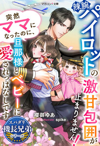 辣腕パイロットの激甘包囲が止まりません!突然ママになったのに、旦那様とベビーに愛されっぱなしです【スパダリ機長兄弟シリーズ】 電子書籍版