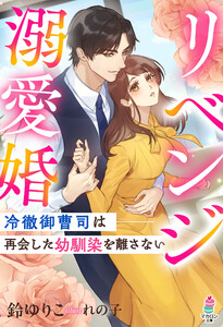 リベンジ溺愛婚～冷徹御曹司は再会した幼馴染を離さない～ 電子書籍版