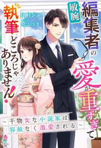 敏腕編集者の愛が重すぎて執筆どころじゃありません!～干物女な小説家は容赦なく激愛される～ 電子書籍版
