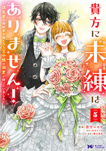 貴方に未練はありません!～浮気者の婚約者を捨てたら王子様の溺愛が待っていました～(コミック) : 5