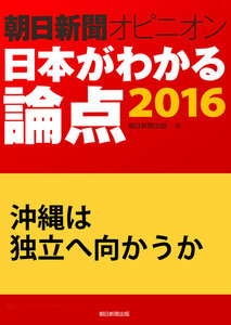 沖縄は独立へ向かうか(朝日新聞オピニオン 日本がわかる論点2016) 電子書籍版