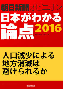 人口減少による地方消滅は避けられるか(朝日新聞オピニオン 日本がわかる論点2016) 電子書籍版