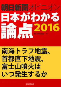 南海トラフ地震、首都直下地震、富士山噴火はいつ発生するか(朝日新聞オピニオン 日本がわかる論点2016) 電子書籍版