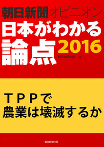 TPPで農業は壊滅するか(朝日新聞オピニオン 日本がわかる論点2016) 電子書籍版