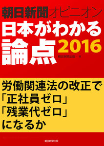 労働関連法の改正で「正社員ゼロ」「残業代ゼロ」になるか(朝日新聞オピニオン 日本がわかる論点2016) 電子書籍版