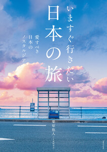 いますぐ行きたい日本の旅 愛すべき日本のノスタルジア