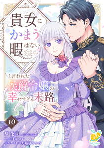 貴女にかまう暇はないと言われた侯爵令嬢の幸せすぎる末路【第10話】 電子書籍版
